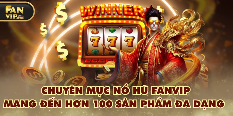 Chuyên mục nổ hũ FANVIP mang đến hơn 100 sản phẩm đa dạng 