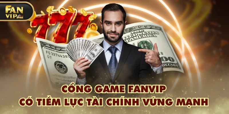 Cổng game FANVIP có tiềm lực tài chính vững mạnh