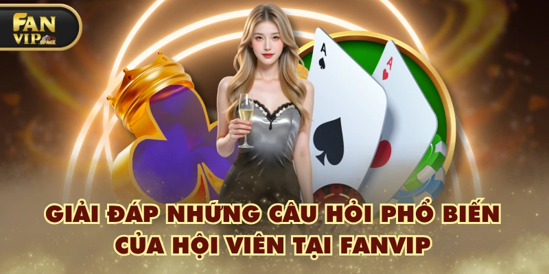 Giải đáp những câu hỏi phổ biến của hội viên tại FANVIP