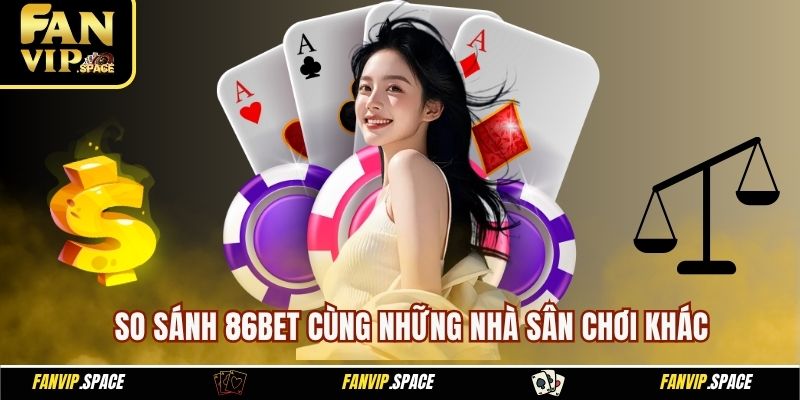  So sánh 86BET cùng những nhà sân chơi khác